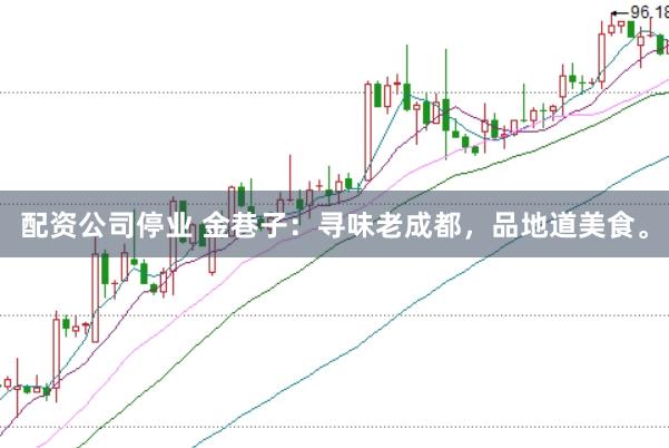 配资公司停业 金巷子：寻味老成都，品地道美食。