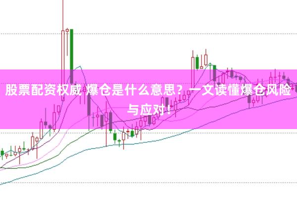 股票配资权威 爆仓是什么意思？一文读懂爆仓风险与应对！