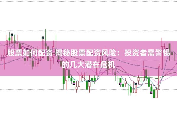 股票如何配资 揭秘股票配资风险：投资者需警惕的几大潜在危机