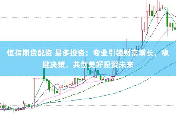 恒指期货配资 易多投资：专业引领财富增长，稳健决策，共创美好投资未来