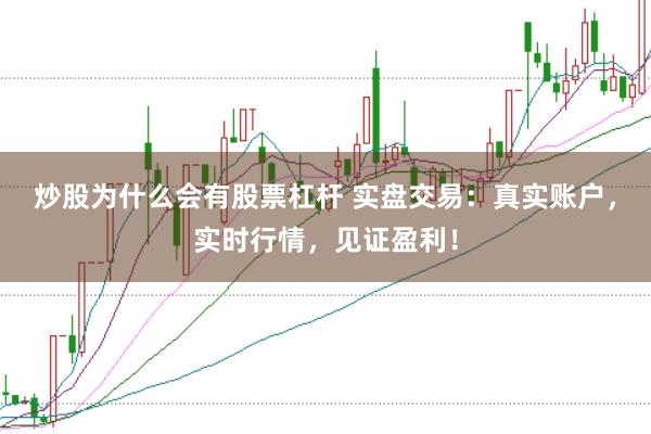 炒股为什么会有股票杠杆 实盘交易：真实账户，实时行情，见证盈利！