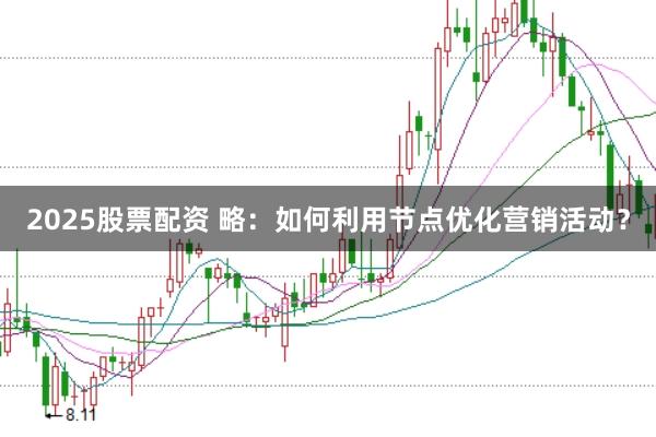 2025股票配资 略：如何利用节点优化营销活动？