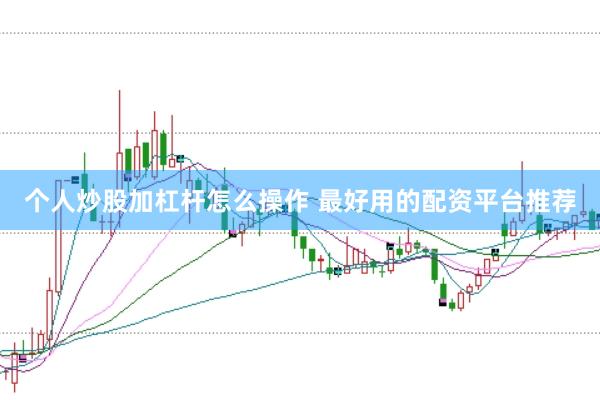 个人炒股加杠杆怎么操作 最好用的配资平台推荐