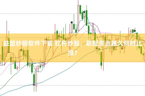 益盟炒股软件下载 杠杆炒股，联配资当越久何时止损？