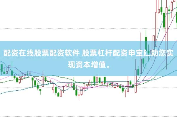 配资在线股票配资软件 股票杠杆配资申宝廴助您实现资本增值。
