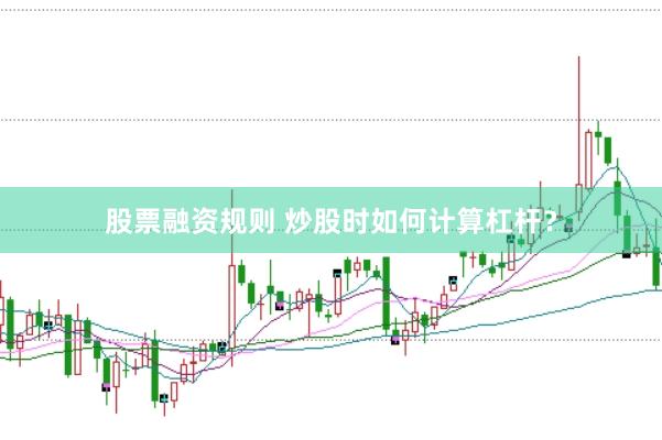 股票融资规则 炒股时如何计算杠杆？