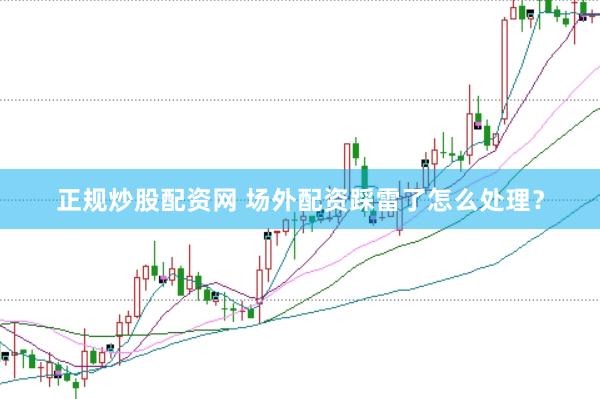 正规炒股配资网 场外配资踩雷了怎么处理？