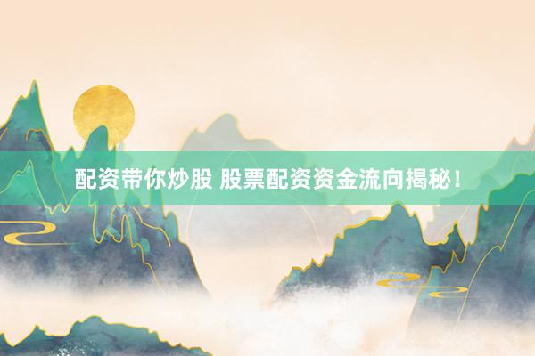 配资带你炒股 股票配资资金流向揭秘！