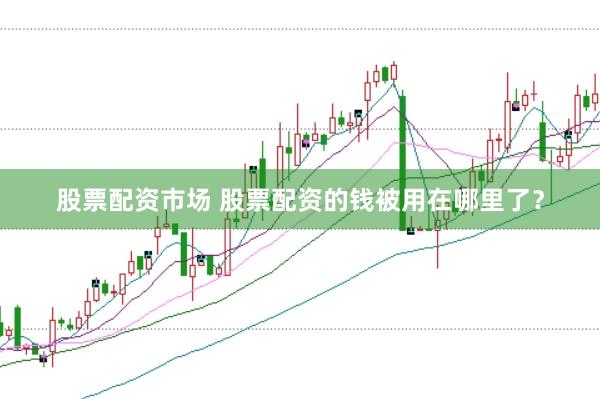 股票配资市场 股票配资的钱被用在哪里了？