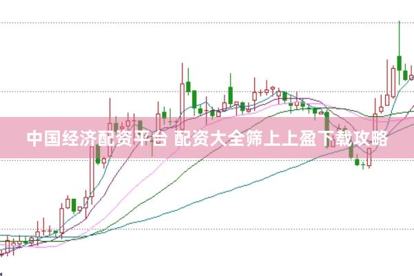 中国经济配资平台 配资大全筛上上盈下载攻略