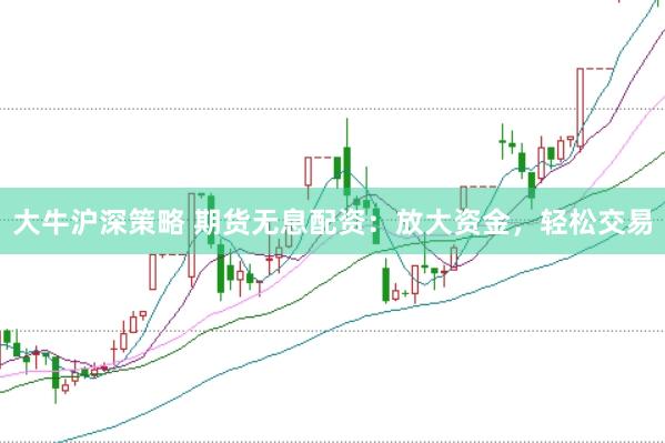 大牛沪深策略 期货无息配资：放大资金，轻松交易
