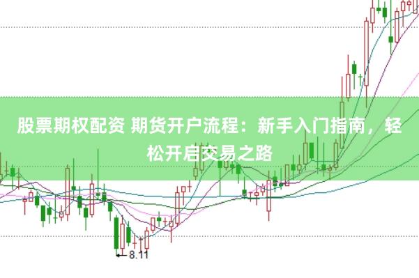 股票期权配资 期货开户流程：新手入门指南，轻松开启交易之路