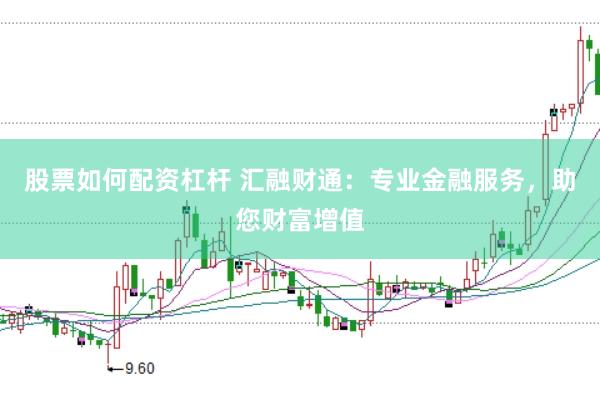 股票如何配资杠杆 汇融财通：专业金融服务，助您财富增值