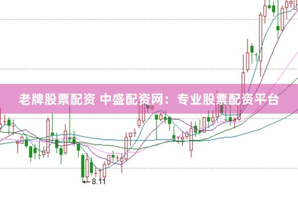 老牌股票配资 中盛配资网：专业股票配资平台
