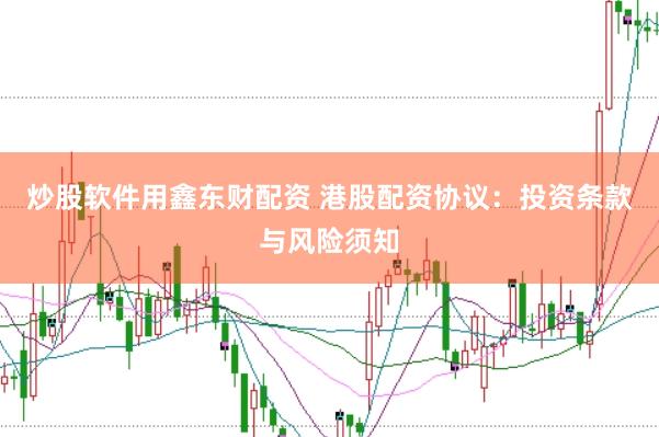 炒股软件用鑫东财配资 港股配资协议：投资条款与风险须知