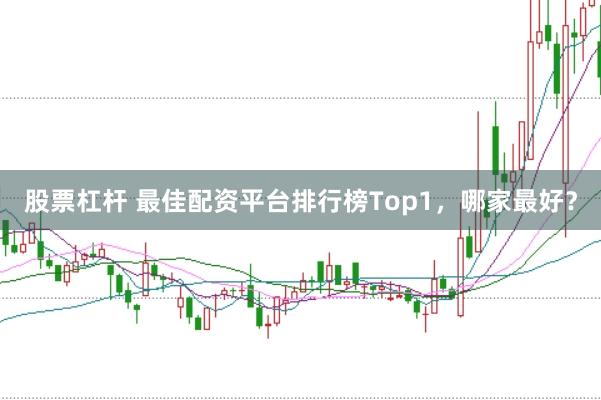 股票杠杆 最佳配资平台排行榜Top1，哪家最好？