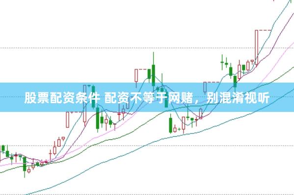 股票配资条件 配资不等于网赌，别混淆视听