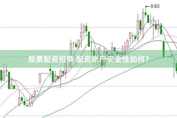 股票配资招商 配资账户安全性如何？