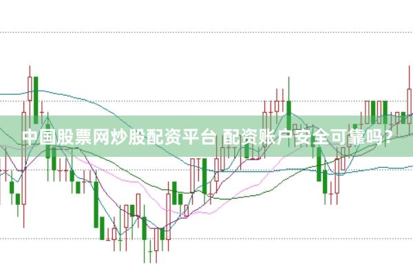 中国股票网炒股配资平台 配资账户安全可靠吗？