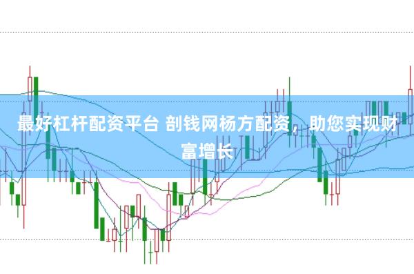 最好杠杆配资平台 剖钱网杨方配资，助您实现财富增长