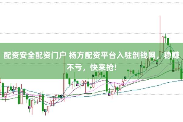 配资安全配资门户 杨方配资平台入驻剖钱网，稳赚不亏，快来抢!